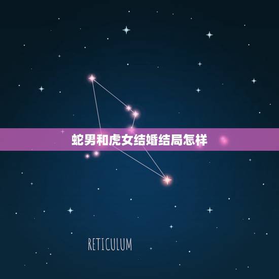 蛇男和虎女结婚结局怎样,属蛇男会缠着虎女一辈子吗 蛇男和虎女结婚结局怎样,属蛇男会缠着虎女一辈子吗