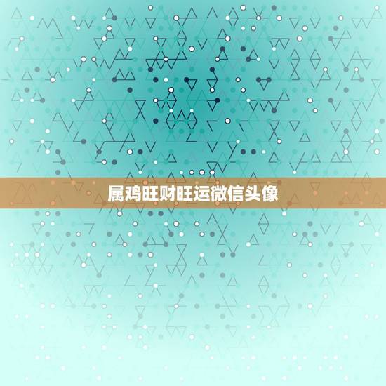 属鸡旺财旺运微信头像，57年属鸡的人微信头像用什么最吉利？∵