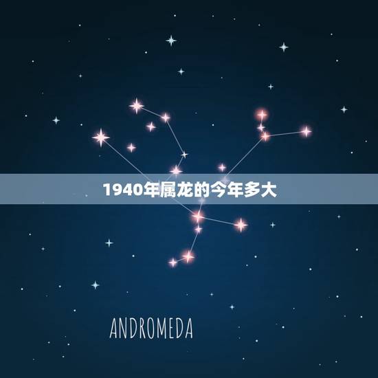 1940年属龙的今年多大,属虎的今年多大 1940年属龙的今年多大,属虎的今年多大