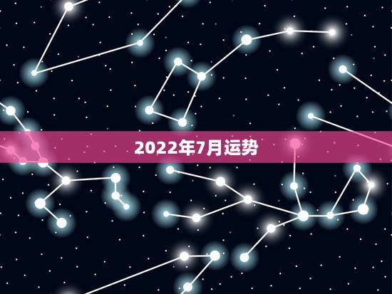 2022年7月运势，八字测2022年运势免费