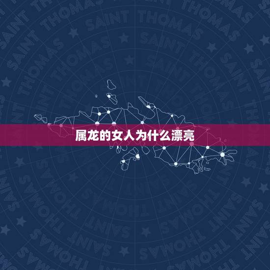 属龙的女人为什么漂亮，最没脑子的生肖女