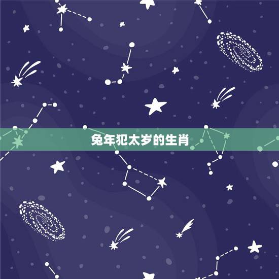 兔年犯太岁的生肖，属兔的都哪年犯太岁