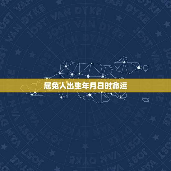 属兔人出生年月日时命运,属兔人出生月的命运 属兔人出生年月日时命运,属兔人出生月的命运