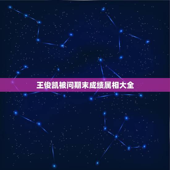 王俊凯被问期末成绩属相大全，2016年王俊凯期末成绩单