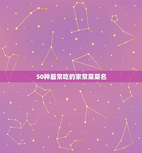 50种最常吃的家常菜菜名，100道家常菜谱菜名有什么？