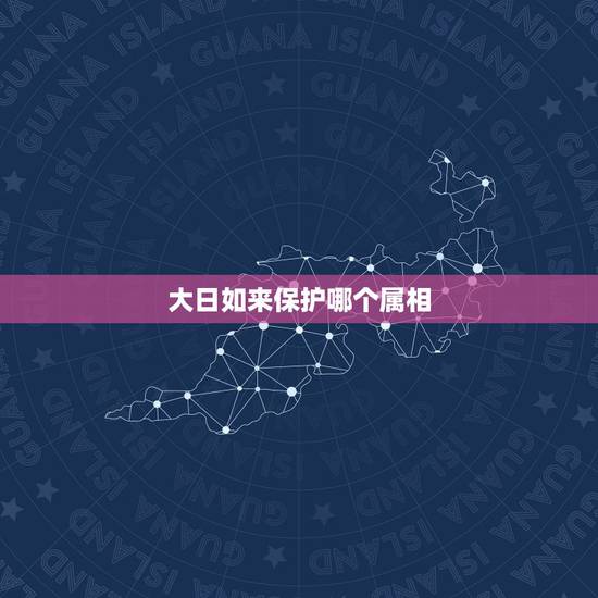 大日如来保护哪个属相，为什么是属羊的守护神是大日如来