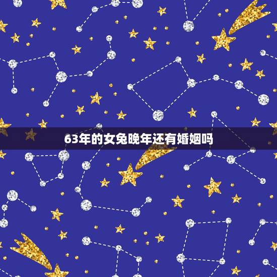 63年的女兔晚年还有婚姻吗，63年属兔后半生婚姻