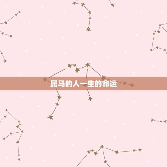 属马的人一生的命运，属马的一生运气和命运