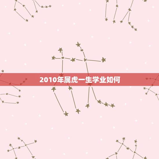 2010年属虎一生学业如何，2010年属虎一生的大劫