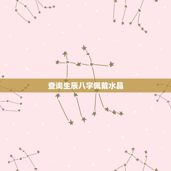 查询生辰八字佩戴水晶,免费生辰八字五行查询 查询生辰八字佩戴水晶,免费生辰八字五行查询