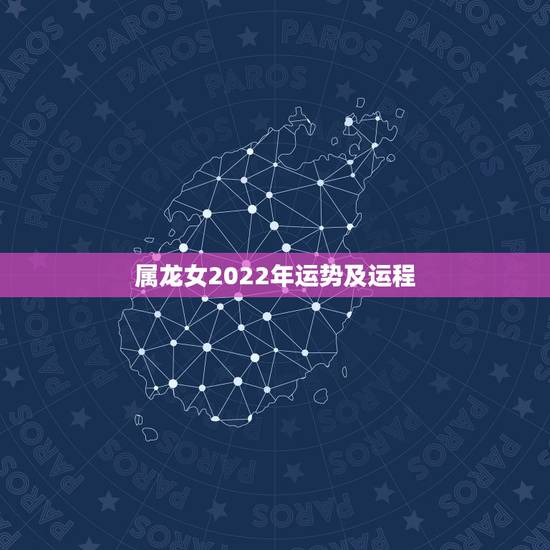 属龙女2022年运势及运程，属龙2021年运势及运程女性