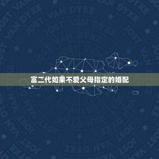 富二代如果不爱父母指定的婚配，富二代结婚前在纠结要不要父母做个财产公证