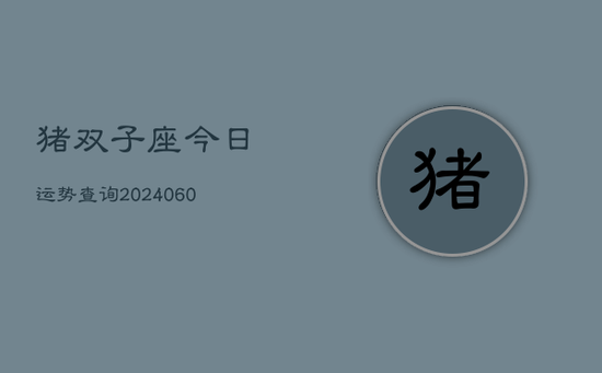 猪双子座今日运势查询(20240605) 猪双子座今日运势查询(20240605)
