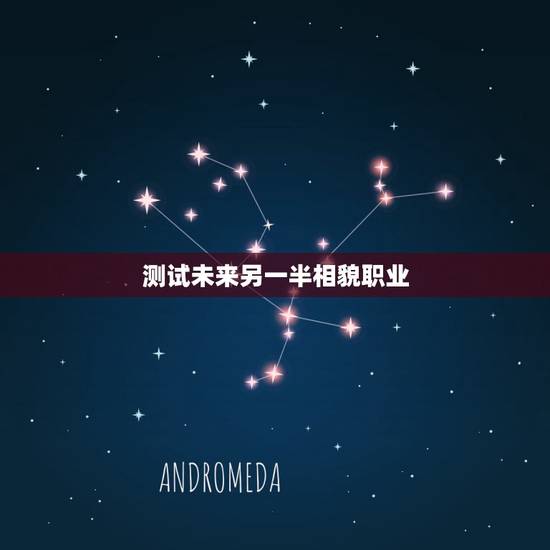 测试未来另一半相貌职业,星盘里能看出来 未来的另一半什么职业性格和长相 测试未来另一半相貌职业,星盘里能看出来 未来的另一半什么职业性格和长相