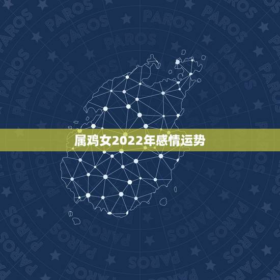 属鸡女2022年感情运势,2023年属鸡人的全年运势 属鸡女2022年感情运势,2023年属鸡人的全年运势