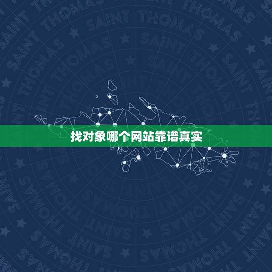 找对象哪个网站靠谱真实,找对象哪个软件靠谱? 找对象哪个网站靠谱真实,找对象哪个软件靠谱?