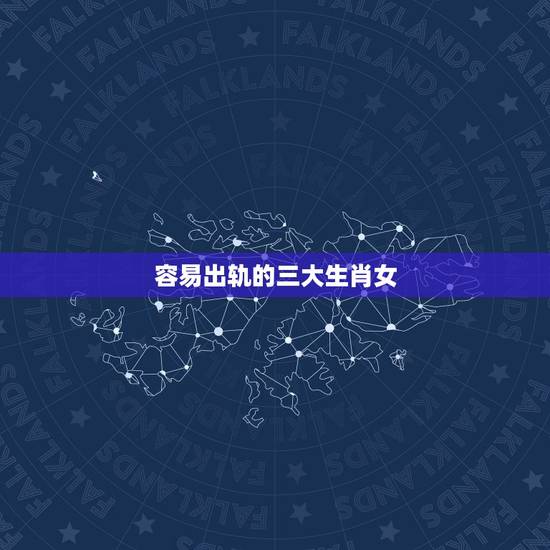 容易出轨的三大生肖女,婚后容易出轨的生肖女 容易出轨的三大生肖女,婚后容易出轨的生肖女