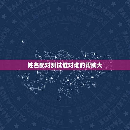 姓名配对测试谁对谁的帮助大,免费姓名配对测试,哪个地方比较准确 姓名配对测试谁对谁的帮助大,免费姓名配对测试,哪个地方比较准确