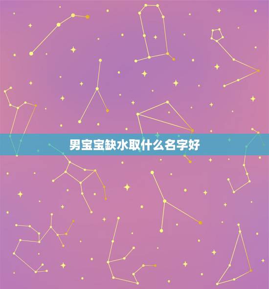男宝宝缺水取什么名字好,五行缺金缺水的男孩叫什么名字好 男宝宝缺水取什么名字好,五行缺金缺水的男孩叫什么名字好