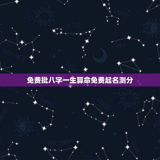 免费批八字一生算命免费起名测分，免费测生辰八字算命