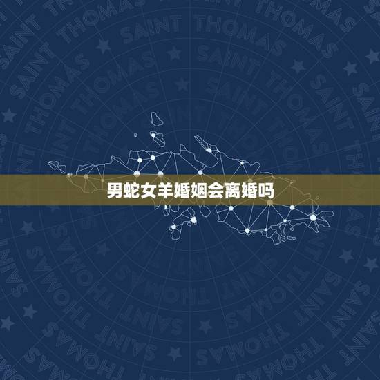 男蛇女羊婚姻会离婚吗，蛇女和羊男今年可以结婚吗