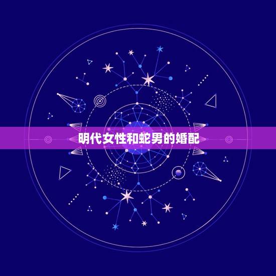 明代女性和蛇男的婚配，古老的八字婚配男木蛇与女木蛇配吗