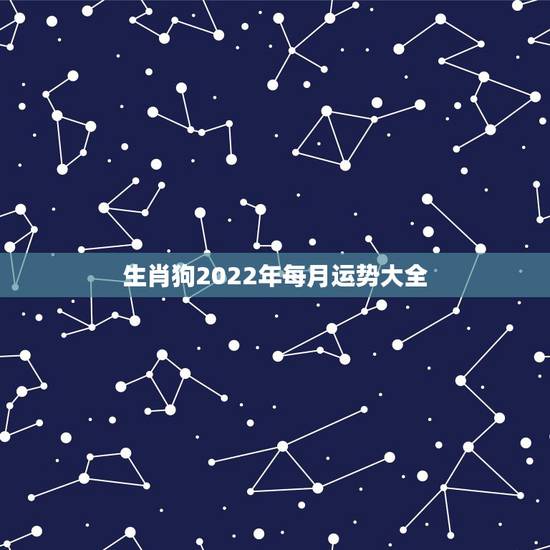 生肖狗2022年每月运势大全,属狗2023年运势及运程每月运程 生肖狗2022年每月运势大全,属狗2023年运势及运程每月运程