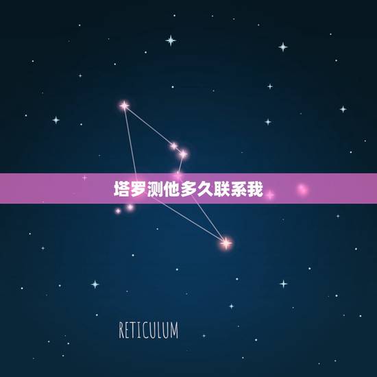 塔罗测他多久联系我，他多久会来找我塔罗牌