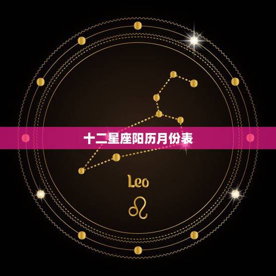 十二星座阳历月份表，如果十二星座按农历日期算，那各是几月几日