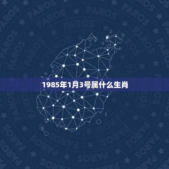 1985年1月3号属什么生肖，我属牛1985年1月3日是什么星座