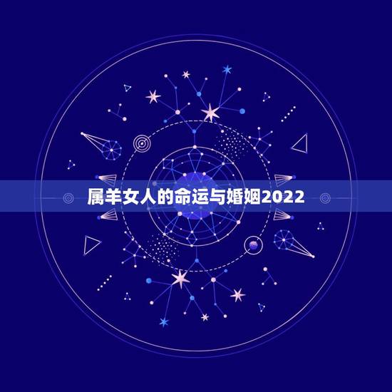 属羊女人的命运与婚姻2022，2022 年属羊女人的全年运势