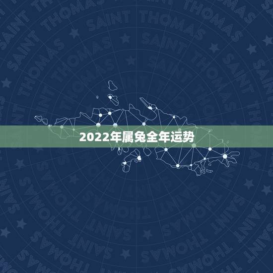 2022年属兔全年运势,2023年属兔人的全年运势 2022年属兔全年运势,2023年属兔人的全年运势