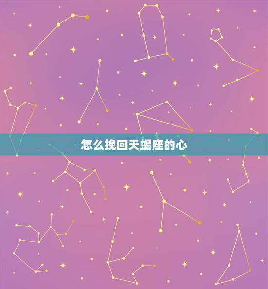 怎么挽回天蝎座的心,伤了天蝎女的心怎么挽回 怎么挽回天蝎座的心,伤了天蝎女的心怎么挽回