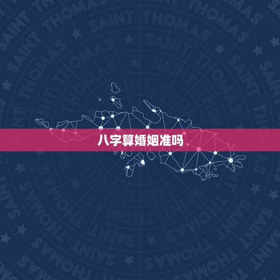 八字算婚姻准吗,周易打卦测算婚姻准确度高吗 八字算婚姻准吗,周易打卦测算婚姻准确度高吗