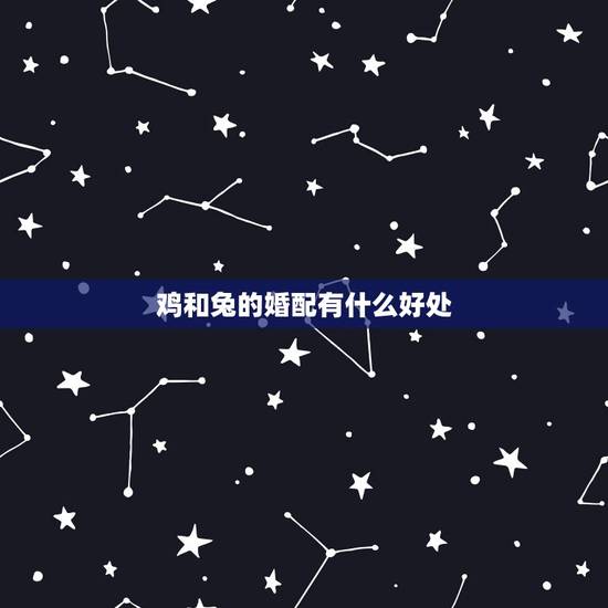 鸡和兔的婚配有什么好处,兔和鸡配婚姻好不好 鸡和兔的婚配有什么好处,兔和鸡配婚姻好不好