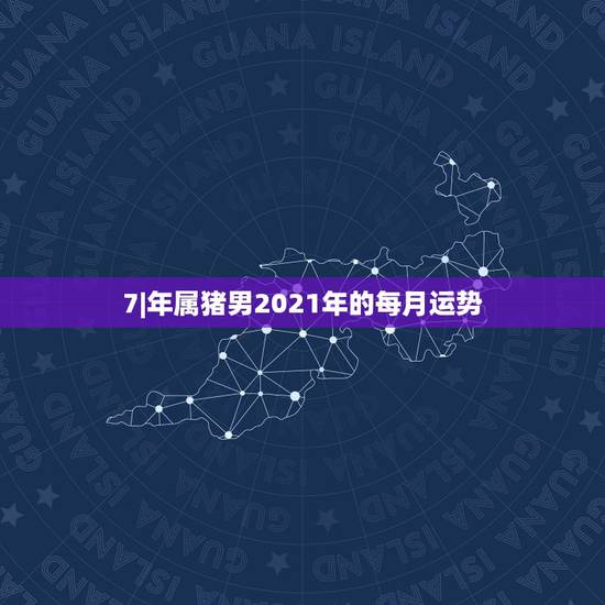 7|年属猪男2021年的每月运势,71年属猪2021年运势及运程每月运 7|年属猪男2021年的每月运势,71年属猪2021年运势及运程每月运