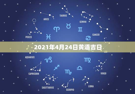 2021年4月24日黄道吉日，2021年乔迁之喜黄道吉日