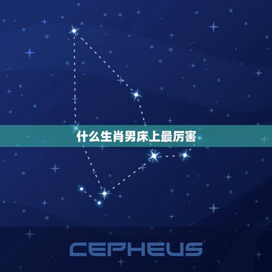 什么生肖男床上最厉害,什么星座女床上最厉害 什么生肖男床上最厉害,什么星座女床上最厉害