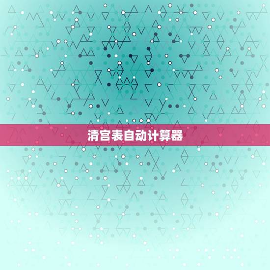清宫表自动计算器,清宫表计算生男生女,是按照女性的虚岁和末次月经月份的 清宫表自动计算器,清宫表计算生男生女,是按照女性的虚岁和末次月经月份的