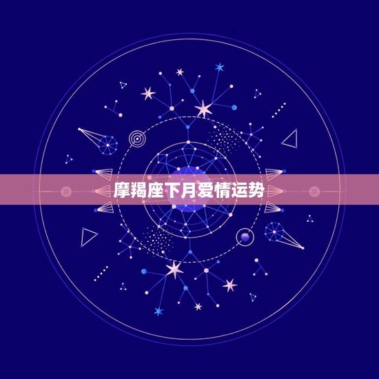 摩羯座下月爱情运势，在2019年，摩羯座男生的爱情运气会怎样？