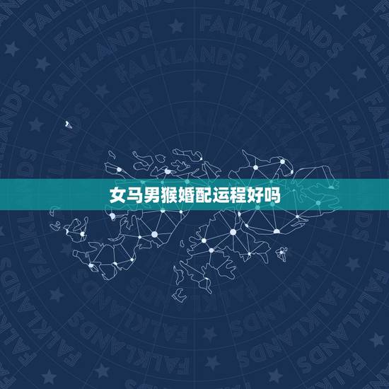 女马男猴婚配运程好吗,属马的和属猴的婚姻匹配吗? 女马男猴婚配运程好吗,属马的和属猴的婚姻匹配吗?