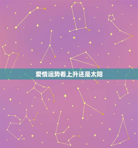 爱情运势看上升还是太阳，请问上升星座与太阳星座哪个重要？平时看星座运势