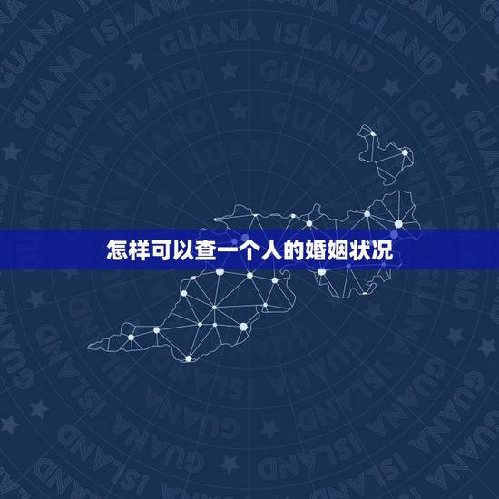 怎样可以查一个人的婚姻状况,怎样可以查到一个人的婚姻状况和信息 怎样可以查一个人的婚姻状况,怎样可以查到一个人的婚姻状况和信息