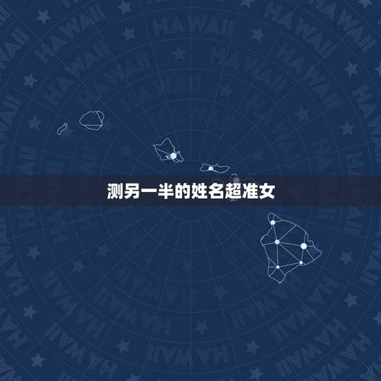 测另一半的姓名超准女,什么软件可以预测另一半姓名 测另一半的姓名超准女,什么软件可以预测另一半姓名