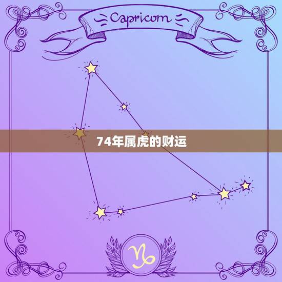 74年属虎的财运,一九七四年属虎的运程2022 74年属虎的财运,一九七四年属虎的运程2022