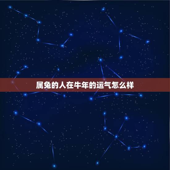 属兔的人在牛年的运气怎么样,属兔生在几月最命苦 属兔的人在牛年的运气怎么样,属兔生在几月最命苦