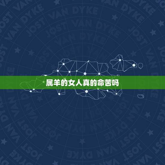 属羊的女人真的命苦吗,几月属猴女命苦 属羊的女人真的命苦吗,几月属猴女命苦