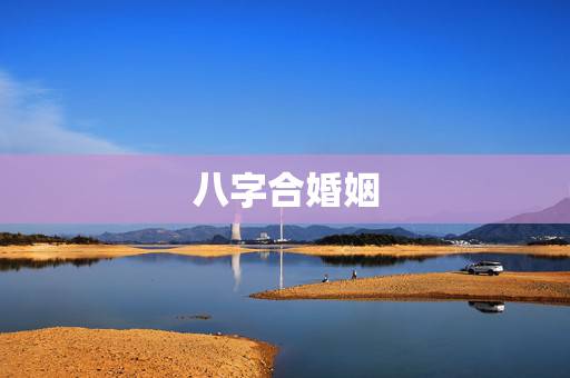 八字合婚姻,八字合婚怎么算 八字合婚姻,八字合婚怎么算