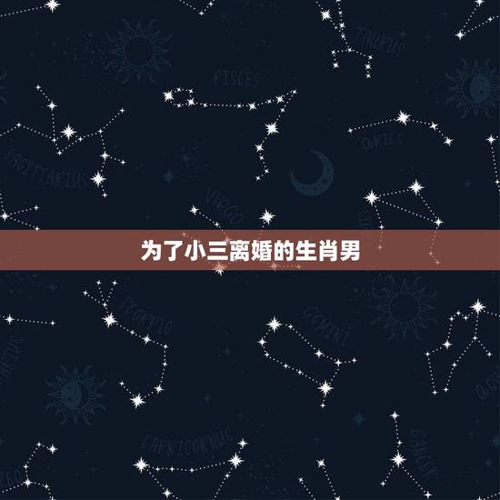 为了小三离婚的生肖男,哪些生肖男爱小三爱养小三的生肖男为小三离婚的生肖 为了小三离婚的生肖男,哪些生肖男爱小三爱养小三的生肖男为小三离婚的生肖