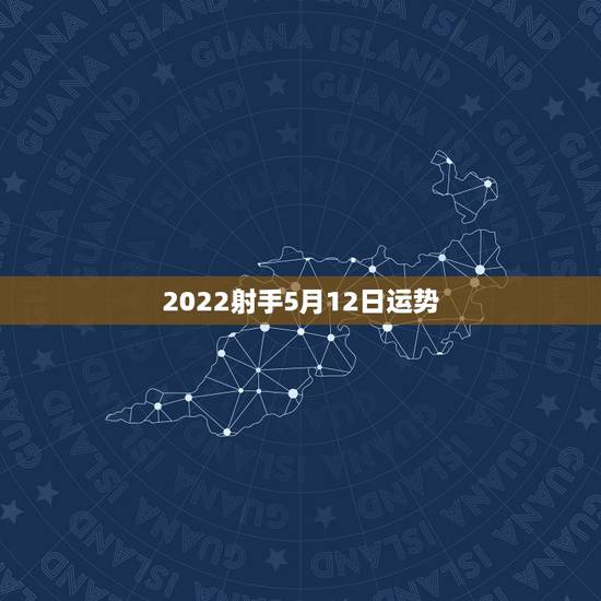 2022射手5月12日运势,射手座2015年6月12号运势怎样 2022射手5月12日运势,射手座2015年6月12号运势怎样